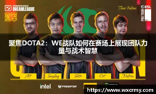 乐竟电竞聚焦DOTA2：WE战队如何在赛场上展现团队力量与战术智慧