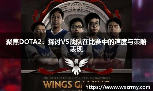 乐竟电竞聚焦DOTA2：探讨V5战队在比赛中的速度与策略表现