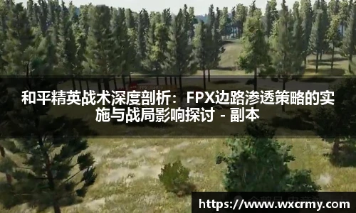 和平精英战术深度剖析：FPX边路渗透策略的实施与战局影响探讨 - 副本