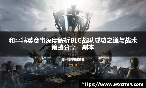乐竟电竞和平精英赛事深度解析BLG战队成功之道与战术策略分享 - 副本