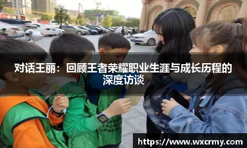 乐竟电竞对话王丽：回顾王者荣耀职业生涯与成长历程的深度访谈